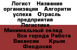 Логист › Название организации ­ Алгоритм успеха › Отрасль предприятия ­ Логистика › Минимальный оклад ­ 40 000 - Все города Работа » Вакансии   . Крым,Феодосия